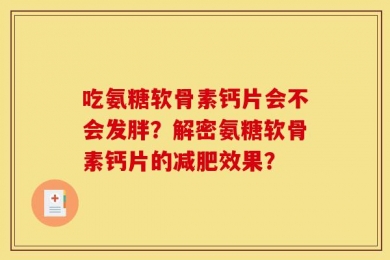 吃氨糖软骨素钙片会不会发胖？解密氨糖软骨素钙片的减肥效果？