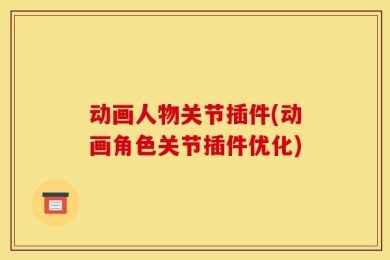动画人物关节插件(动画角色关节插件优化)