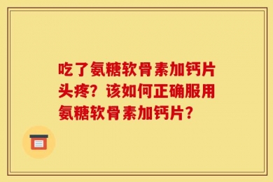 吃了氨糖软骨素加钙片头疼？该如何正确服用氨糖软骨素加钙片？