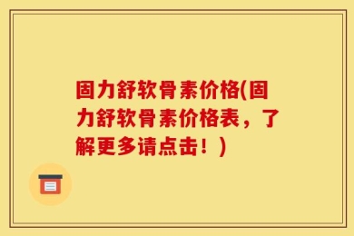 固力舒软骨素价格(固力舒软骨素价格表，了解更多请点击！)