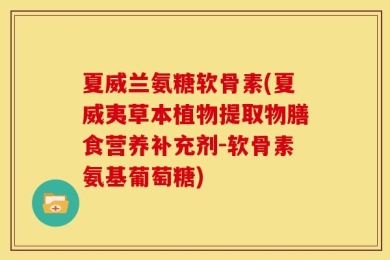 夏威兰氨糖软骨素(夏威夷草本植物提取物膳食营养补充剂-软骨素氨基葡萄糖)