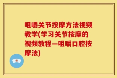 咀嚼关节按摩方法视频教学(学习关节按摩的视频教程—咀嚼口腔按摩法)