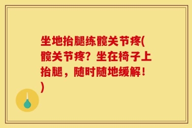 坐地抬腿练髋关节疼(髋关节疼？坐在椅子上抬腿，随时随地缓解！)