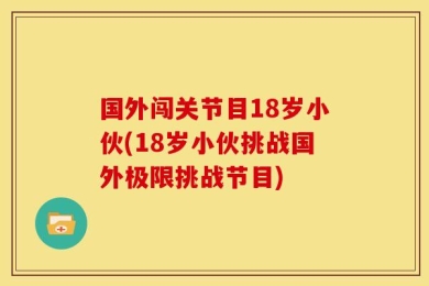 国外闯关节目18岁小伙(18岁小伙挑战国外极限挑战节目)