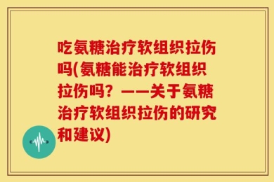 吃氨糖治疗软组织拉伤吗(氨糖能治疗软组织拉伤吗？——关于氨糖治疗软组织拉伤的研究和建议)