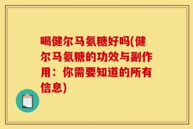 喝健尔马氨糖好吗(健尔马氨糖的功效与副作用：你需要知道的所有信息)