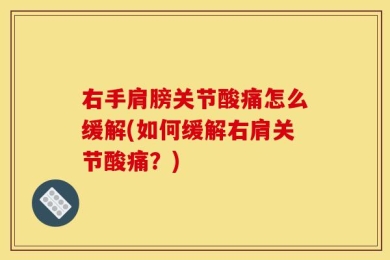 右手肩膀关节酸痛怎么缓解(如何缓解右肩关节酸痛？)