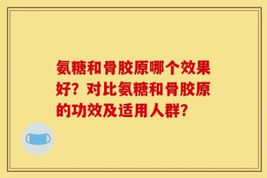 氨糖和骨胶原哪个效果好？对比氨糖和骨胶原的功效及适用人群？