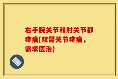 右手腕关节和肘关节都疼痛(双臂关节疼痛，需求医治)