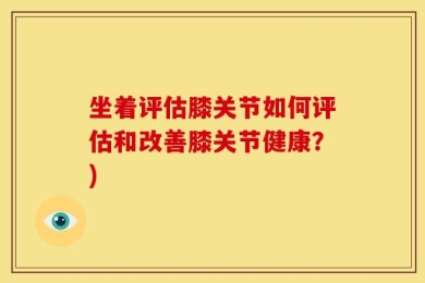 坐着评估膝关节如何评估和改善膝关节健康？)