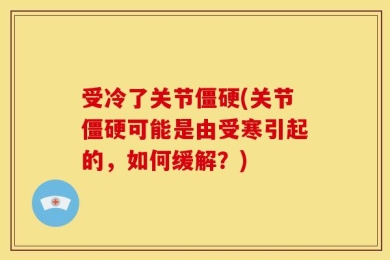 受冷了关节僵硬(关节僵硬可能是由受寒引起的，如何缓解？)