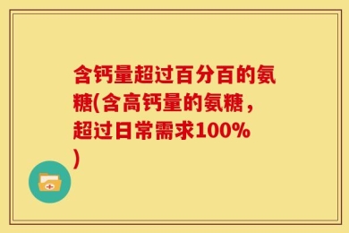 含钙量超过百分百的氨糖(含高钙量的氨糖，超过日常需求100%)