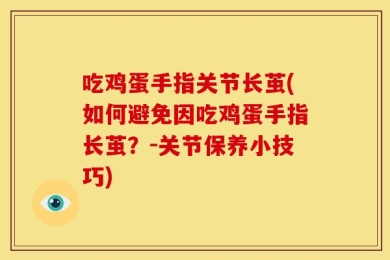 吃鸡蛋手指关节长茧(如何避免因吃鸡蛋手指长茧？-关节保养小技巧)