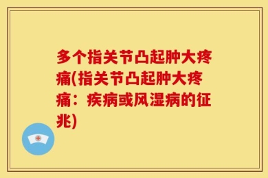多个指关节凸起肿大疼痛(指关节凸起肿大疼痛：疾病或风湿病的征兆)