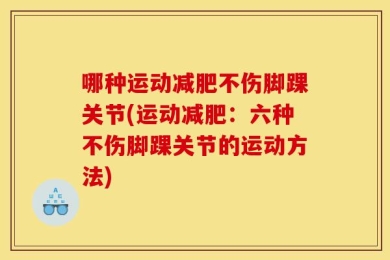 哪种运动减肥不伤脚踝关节(运动减肥：六种不伤脚踝关节的运动方法)