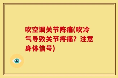 吹空调关节阵痛(吹冷气导致关节疼痛？注意身体信号)