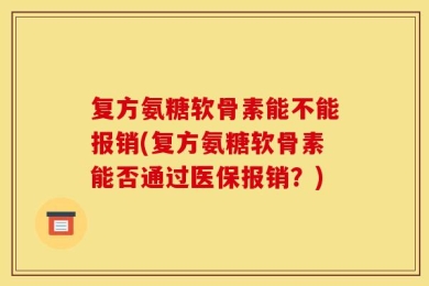 复方氨糖软骨素能不能报销(复方氨糖软骨素能否通过医保报销？)