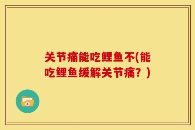 关节痛能吃鲤鱼不(能吃鲤鱼缓解关节痛？)