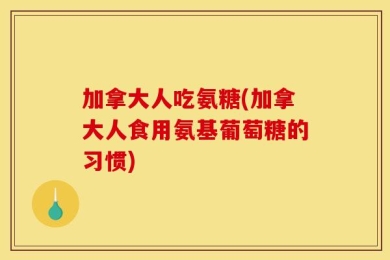 加拿大人吃氨糖(加拿大人食用氨基葡萄糖的习惯)