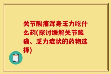 关节酸痛浑身乏力吃什么药(探讨缓解关节酸痛、乏力症状的药物选择)