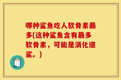 哪种鲨鱼吃人软骨素最多(这种鲨鱼含有最多软骨素，可能是消化道鲨。)