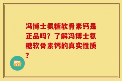 冯博士氨糖软骨素钙是正品吗？了解冯博士氨糖软骨素钙的真实性质？