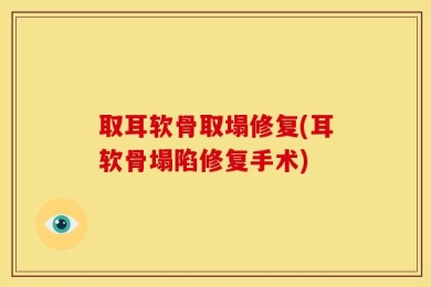 取耳软骨取塌修复(耳软骨塌陷修复手术)