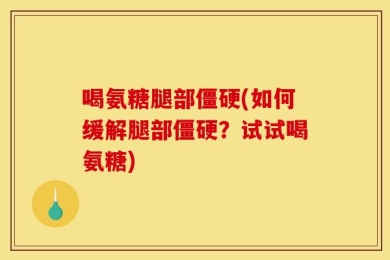 喝氨糖腿部僵硬(如何缓解腿部僵硬？试试喝氨糖)