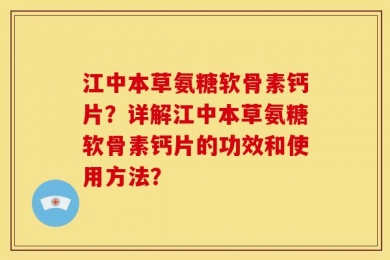江中本草氨糖软骨素钙片？详解江中本草氨糖软骨素钙片的功效和使用方法？