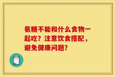 氨糖不能和什么食物一起吃？注意饮食搭配，避免健康问题？