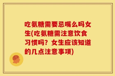 吃氨糖需要忌嘴么吗女生(吃氨糖需注意饮食习惯吗？女生应该知道的几点注意事项)