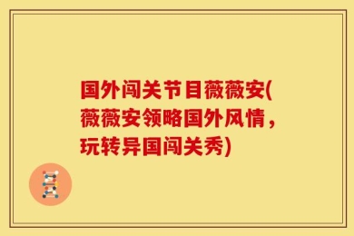 国外闯关节目薇薇安(薇薇安领略国外风情，玩转异国闯关秀)