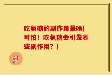吃氨糖的副作用是啥(可怕！吃氨糖会引发哪些副作用？)