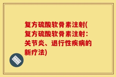 复方硫酸软骨素注射(复方硫酸软骨素注射：关节炎、退行性疾病的新疗法)