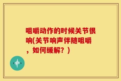 咀嚼动作的时候关节很响(关节响声伴随咀嚼，如何缓解？)