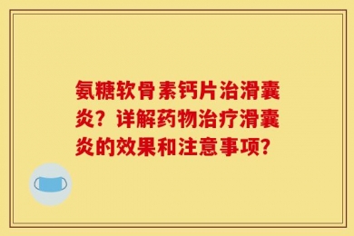 氨糖软骨素钙片治滑囊炎？详解药物治疗滑囊炎的效果和注意事项？