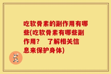 吃软骨素的副作用有哪些(吃软骨素有哪些副作用？  了解相关信息来保护身体)