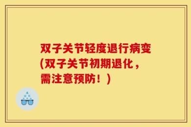 双子关节轻度退行病变(双子关节初期退化，需注意预防！)
