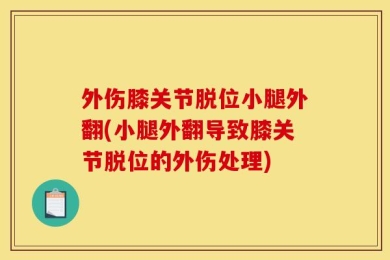 外伤膝关节脱位小腿外翻(小腿外翻导致膝关节脱位的外伤处理)