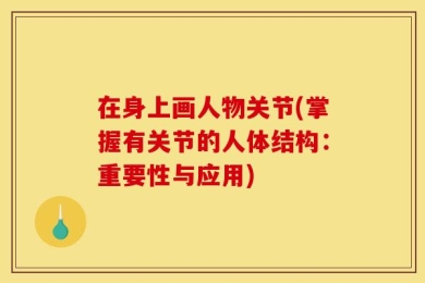 在身上画人物关节(掌握有关节的人体结构：重要性与应用)