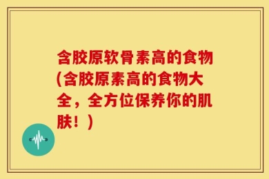 含胶原软骨素高的食物(含胶原素高的食物大全，全方位保养你的肌肤！)