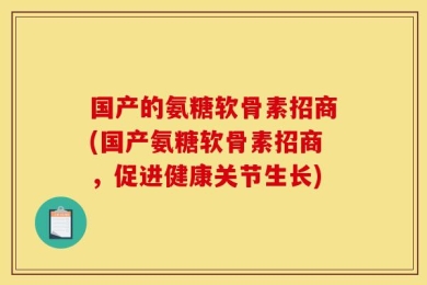 国产的氨糖软骨素招商(国产氨糖软骨素招商，促进健康关节生长)