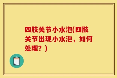 四肢关节小水泡(四肢关节出现小水泡，如何处理？)