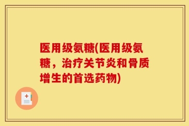 医用级氨糖(医用级氨糖，治疗关节炎和骨质增生的首选药物)