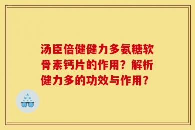 汤臣倍健健力多氨糖软骨素钙片的作用？解析健力多的功效与作用？