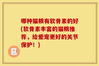 哪种猫粮有软骨素的好(软骨素丰富的猫粮推荐，给爱宠更好的关节保护！)