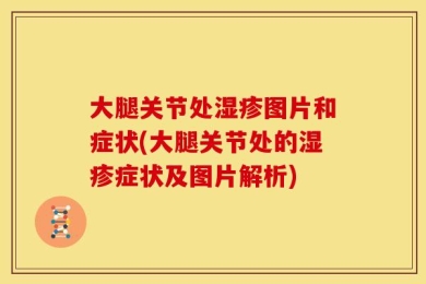 大腿关节处湿疹图片和症状(大腿关节处的湿疹症状及图片解析)