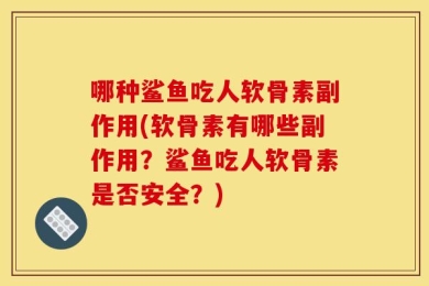 哪种鲨鱼吃人软骨素副作用(软骨素有哪些副作用？鲨鱼吃人软骨素是否安全？)
