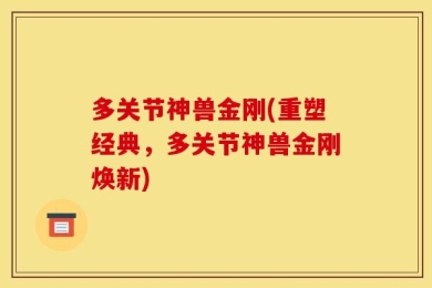 多关节神兽金刚(重塑经典，多关节神兽金刚焕新)