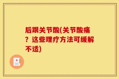 后跟关节酸(关节酸痛？这些理疗方法可缓解不适)